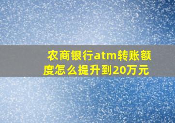 农商银行atm转账额度怎么提升到20万元