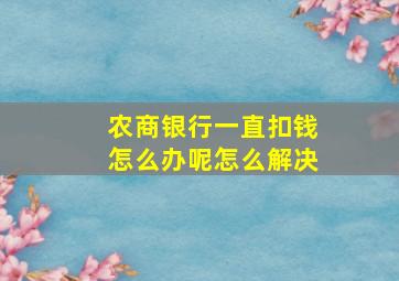 农商银行一直扣钱怎么办呢怎么解决