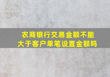 农商银行交易金额不能大于客户单笔设置金额吗