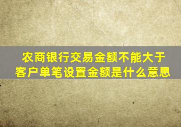 农商银行交易金额不能大于客户单笔设置金额是什么意思