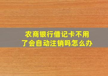 农商银行借记卡不用了会自动注销吗怎么办