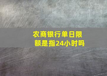 农商银行单日限额是指24小时吗