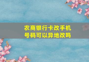 农商银行卡改手机号码可以异地改吗