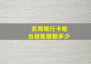 农商银行卡柜台转账限额多少