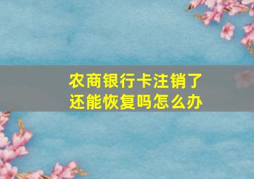 农商银行卡注销了还能恢复吗怎么办