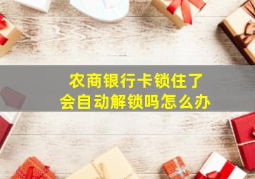 农商银行卡锁住了会自动解锁吗怎么办