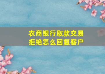 农商银行取款交易拒绝怎么回复客户