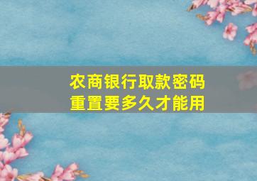 农商银行取款密码重置要多久才能用