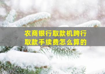 农商银行取款机跨行取款手续费怎么算的