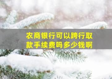 农商银行可以跨行取款手续费吗多少钱啊