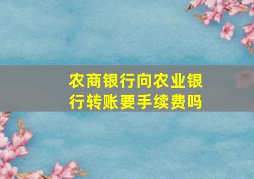 农商银行向农业银行转账要手续费吗