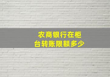 农商银行在柜台转账限额多少