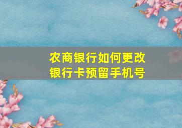 农商银行如何更改银行卡预留手机号