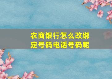 农商银行怎么改绑定号码电话号码呢