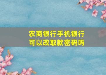 农商银行手机银行可以改取款密码吗