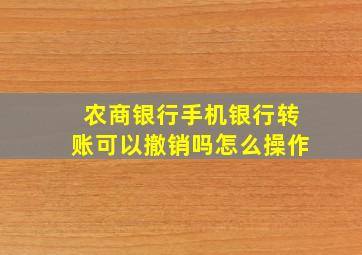 农商银行手机银行转账可以撤销吗怎么操作