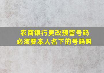 农商银行更改预留号码必须要本人名下的号码吗