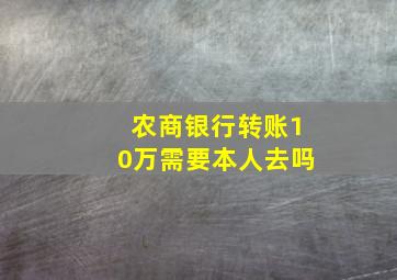 农商银行转账10万需要本人去吗