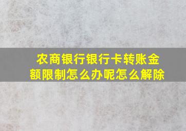 农商银行银行卡转账金额限制怎么办呢怎么解除