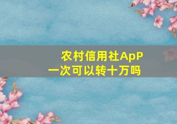 农村信用社ApP一次可以转十万吗