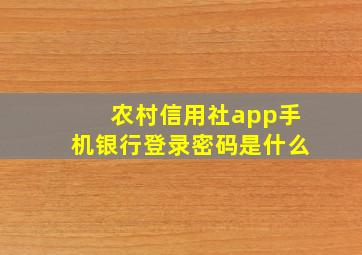 农村信用社app手机银行登录密码是什么