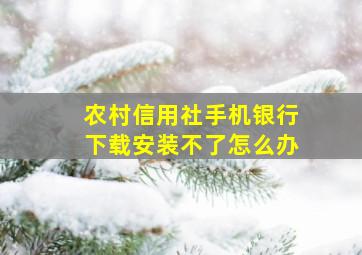 农村信用社手机银行下载安装不了怎么办