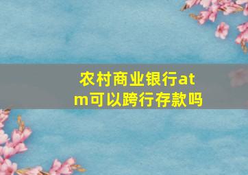 农村商业银行atm可以跨行存款吗