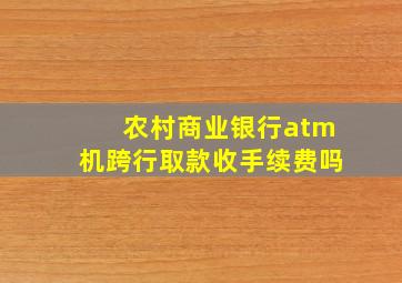 农村商业银行atm机跨行取款收手续费吗