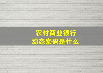 农村商业银行动态密码是什么