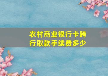 农村商业银行卡跨行取款手续费多少