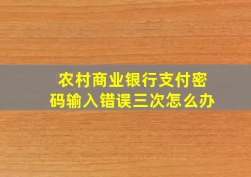 农村商业银行支付密码输入错误三次怎么办