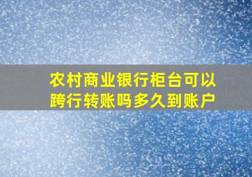 农村商业银行柜台可以跨行转账吗多久到账户