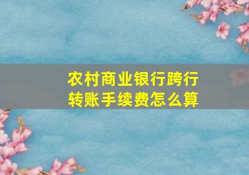 农村商业银行跨行转账手续费怎么算