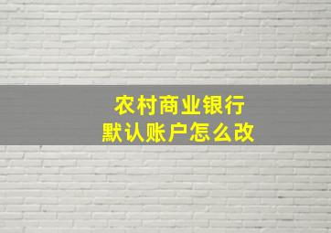 农村商业银行默认账户怎么改