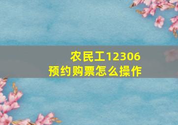 农民工12306预约购票怎么操作