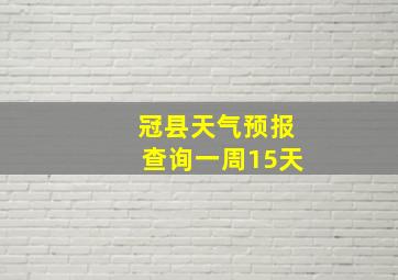 冠县天气预报查询一周15天