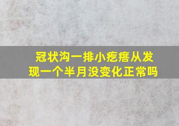 冠状沟一排小疙瘩从发现一个半月没变化正常吗