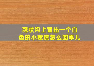 冠状沟上冒出一个白色的小疙瘩怎么回事儿