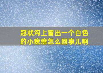 冠状沟上冒出一个白色的小疙瘩怎么回事儿啊