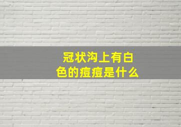 冠状沟上有白色的痘痘是什么