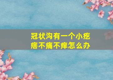 冠状沟有一个小疙瘩不痛不痒怎么办