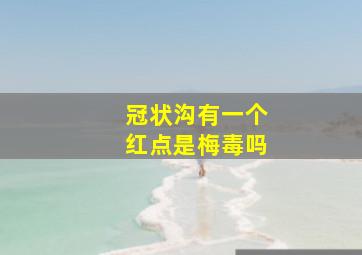 冠状沟有一个红点是梅毒吗