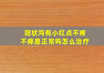 冠状沟有小红点不疼不痒是正常吗怎么治疗