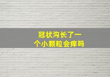 冠状沟长了一个小颗粒会痒吗