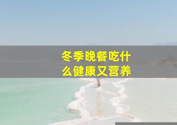 冬季晚餐吃什么健康又营养