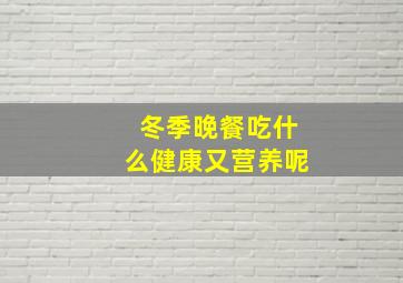 冬季晚餐吃什么健康又营养呢