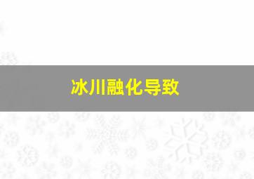 冰川融化导致