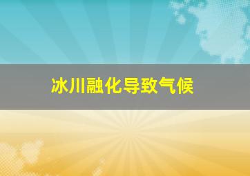 冰川融化导致气候