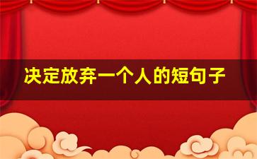 决定放弃一个人的短句子