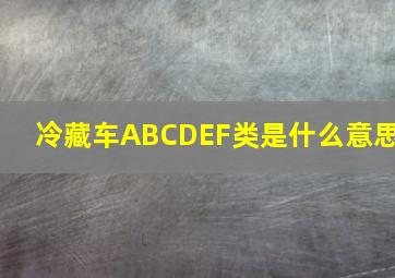 冷藏车ABCDEF类是什么意思